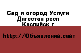 Сад и огород Услуги. Дагестан респ.,Каспийск г.